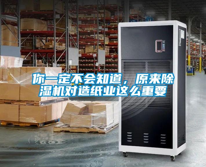 你一定不會知道,原來除濕機對造紙業(yè)這么重要