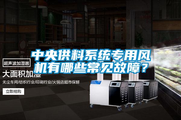 中央供料系統專用風機有哪些常見故障？