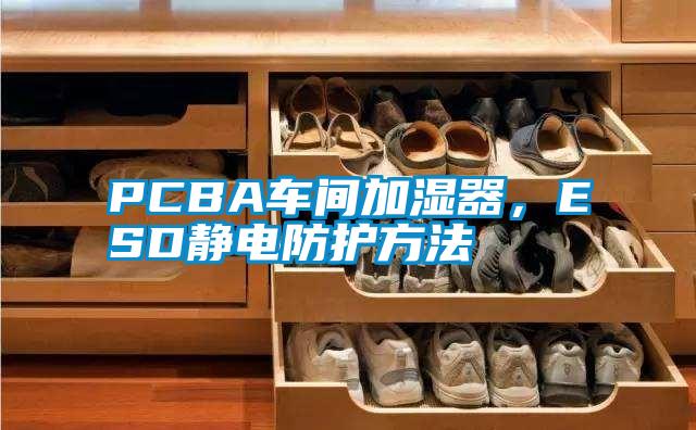 PCBA車間加濕器,ESD靜電防護方法