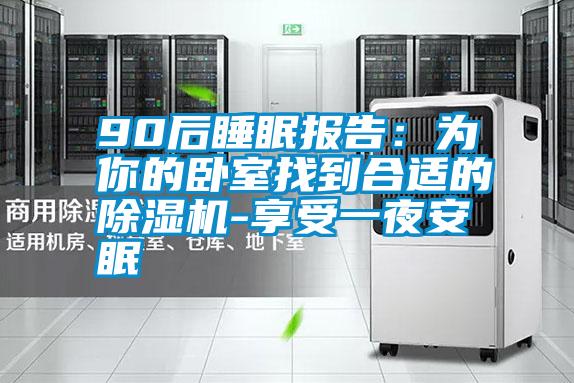 90后睡眠報告:為你的臥室找到合適的除濕機(jī)-享受一夜安眠