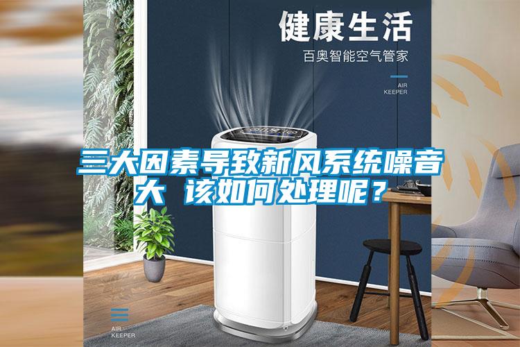 三大因素導致新風系統噪音大 該如何處理呢?