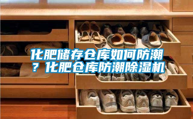 化肥儲存倉庫如何防潮？化肥倉庫防潮除濕機