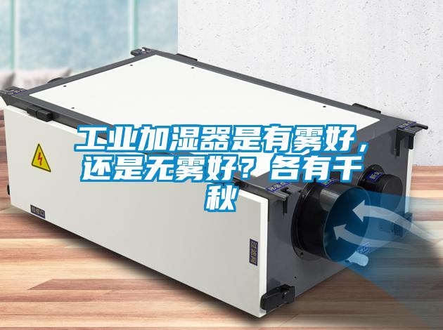 工業(yè)加濕器是有霧好,還是無霧好?各有千秋