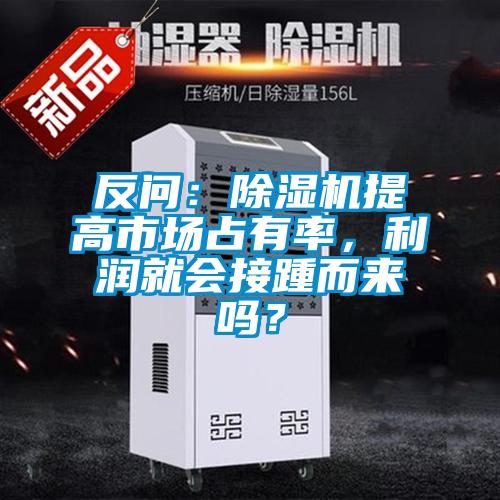 反問：除濕機提高市場占有率，利潤就會接踵而來嗎？