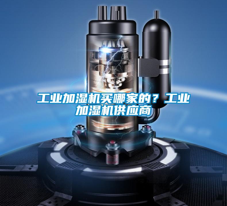 工業(yè)加濕機(jī)買哪家的？工業(yè)加濕機(jī)供應(yīng)商
