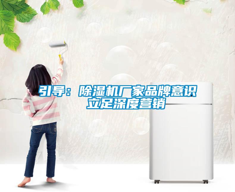 引導(dǎo):除濕機(jī)廠家品牌意識 立足深度營銷