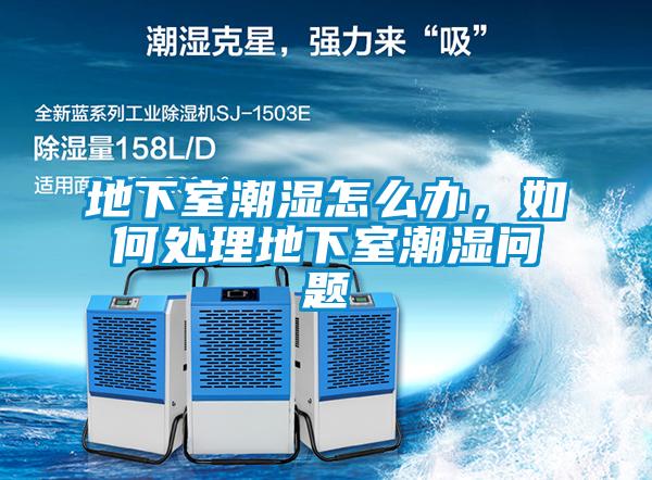 地下室潮濕怎么辦,如何處理地下室潮濕問(wèn)題