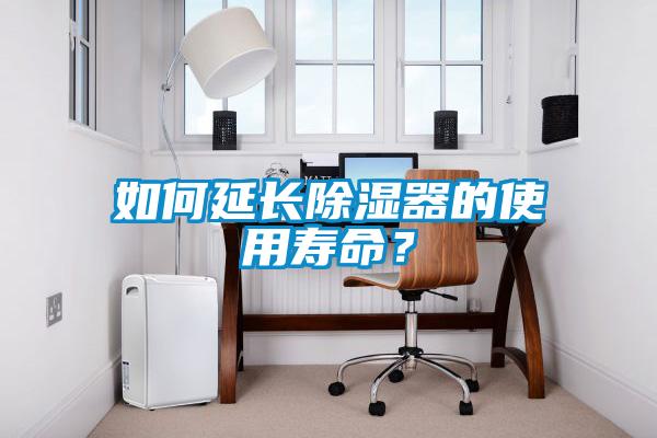 如何延長(zhǎng)除濕器的使用壽命?