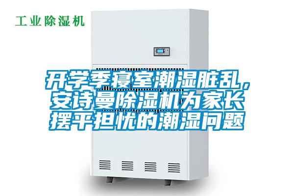 開學季寢室潮濕臟亂,安詩曼除濕機為家長擺平擔憂的潮濕問題