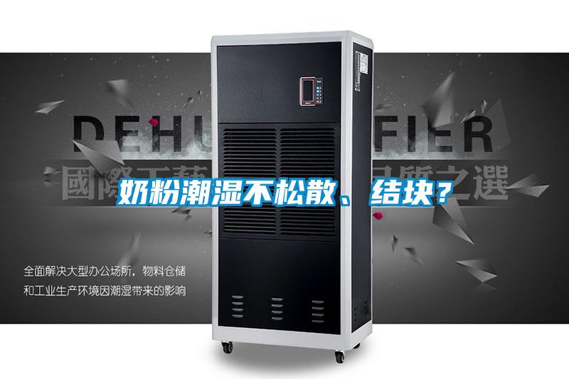 奶粉潮濕不松散、結(jié)塊?