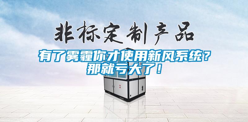 有了霧霾你才使用新風(fēng)系統(tǒng)?那就虧大了!
