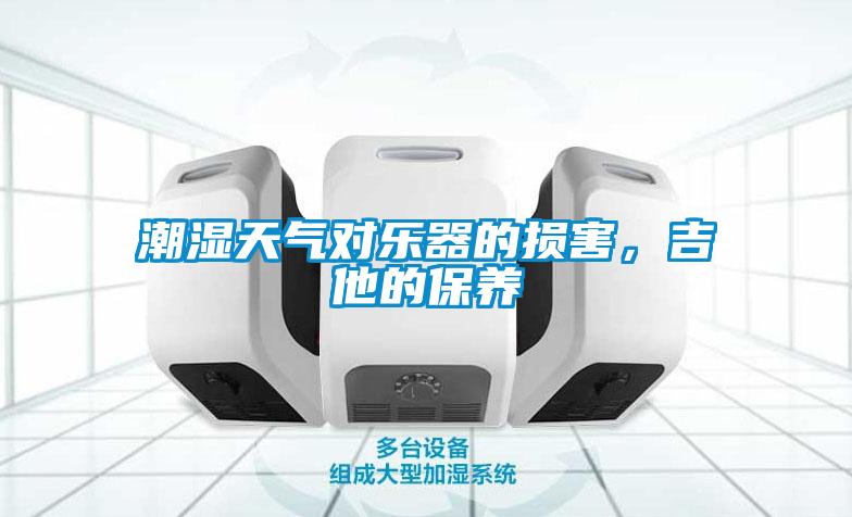 潮濕天氣對(duì)樂(lè)器的損害,吉他的保養(yǎng)