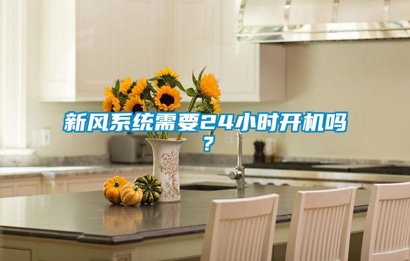 新風(fēng)系統(tǒng)需要24小時(shí)開機(jī)嗎？