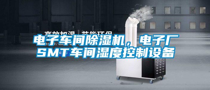電子車間除濕機,電子廠SMT車間濕度控制設(shè)備