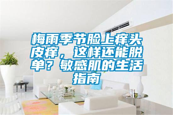 梅雨季節臉上癢頭皮癢，這樣還能脫單？敏感肌的生活指南