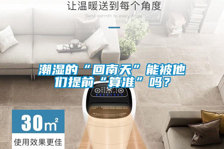 潮濕的“回南天”能被他們提前“算準”嗎？