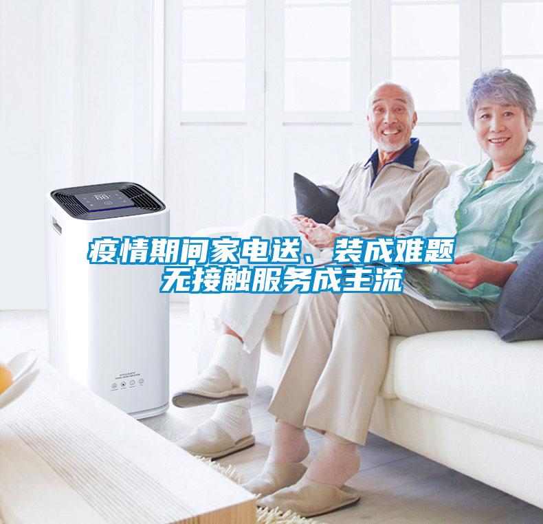 疫情期間家電送、裝成難題 無(wú)接觸服務(wù)成主流