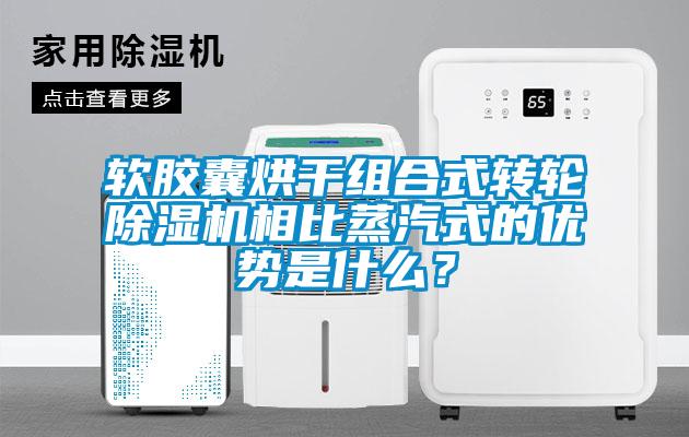 軟膠囊烘干組合式轉輪除濕機相比蒸汽式的優勢是什么？
