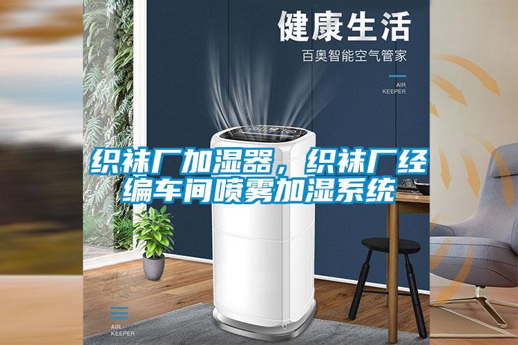 織襪廠加濕器,織襪廠經(jīng)編車(chē)間噴霧加濕系統(tǒng)