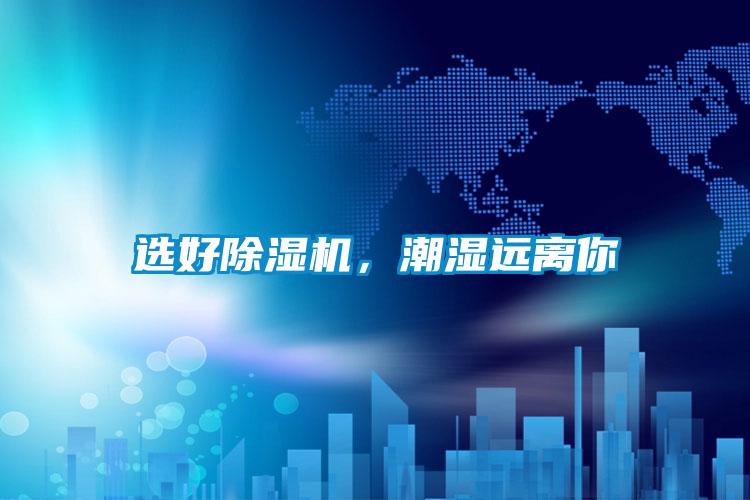 選好除濕機,潮濕遠離你