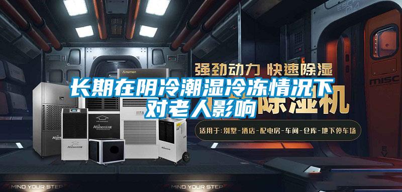 長期在陰冷潮濕冷凍情況下對(duì)老人影響