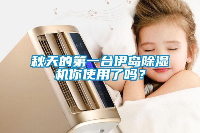 秋天的第一臺(tái)伊島除濕機(jī)你使用了嗎?
