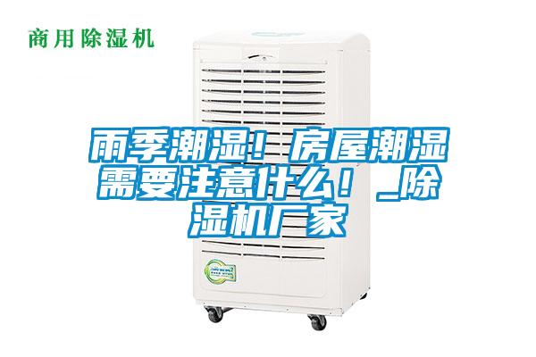 雨季潮濕！房屋潮濕需要注意什么！_除濕機(jī)廠家