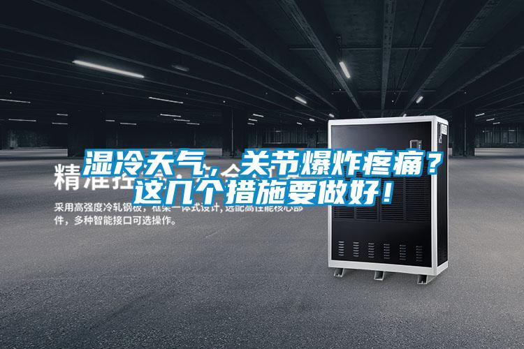 濕冷天氣,關(guān)節(jié)爆炸疼痛?這幾個(gè)措施要做好!