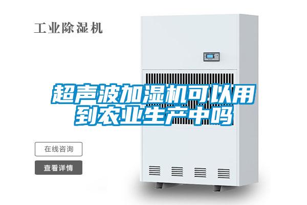 超聲波加濕機可以用到農業(yè)生產中嗎