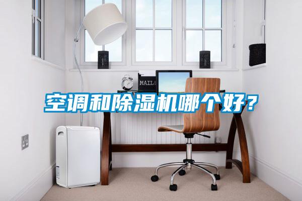 空調(diào)和除濕機(jī)哪個(gè)好?