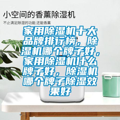 家用除濕機十大品牌排行榜，除濕機哪個牌子好，家用除濕機什么牌子好，除濕機哪個牌子除濕效果好
