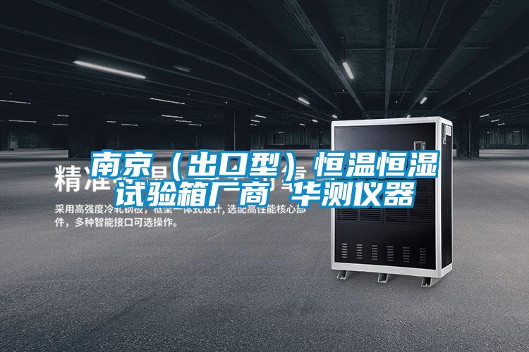 南京(出口型)恒溫恒濕試驗(yàn)箱廠商 華測儀器