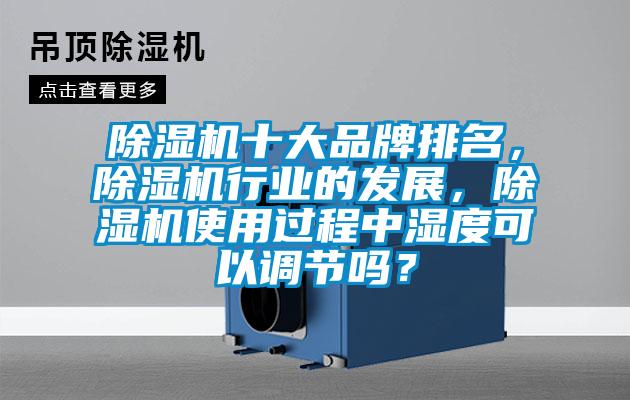 除濕機(jī)十大品牌排名，除濕機(jī)行業(yè)的發(fā)展，除濕機(jī)使用過(guò)程中濕度可以調(diào)節(jié)嗎？