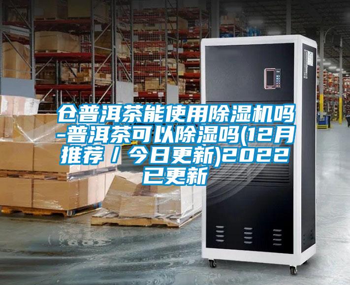 倉普洱茶能使用除濕機嗎-普洱茶可以除濕嗎(12月推薦/今日更新)2022已更新