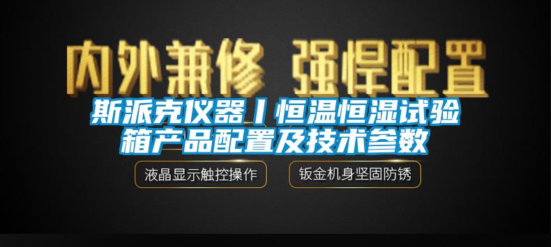 斯派克儀器丨恒溫恒濕試驗(yàn)箱產(chǎn)品配置及技術(shù)參數(shù)