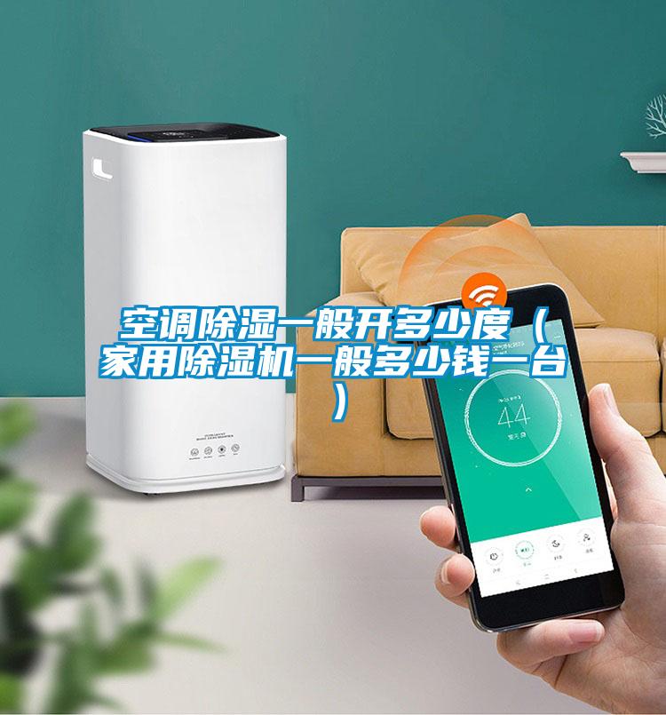 空調(diào)除濕一般開多少度(家用除濕機(jī)一般多少錢一臺(tái))