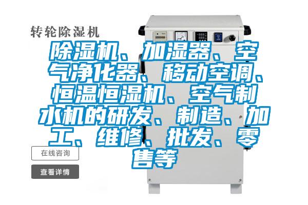 除濕機、加濕器、空氣凈化器、移動空調、恒溫恒濕機、空氣制水機的研發、制造、加工、維修、批發、零售等