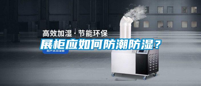 展柜應如何防潮防濕?