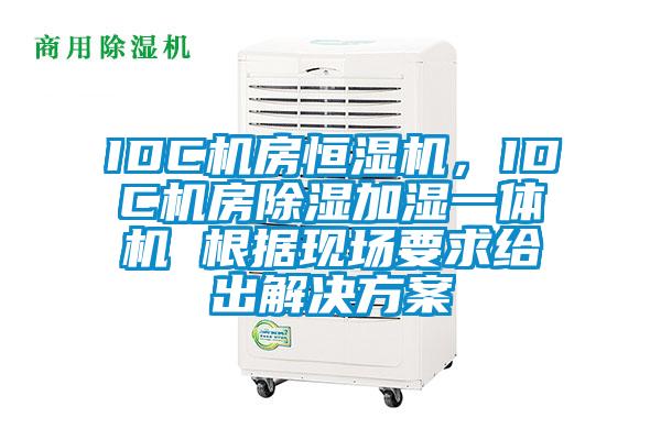 IDC機房恒濕機,IDC機房除濕加濕一體機 根據現場要求給出解決方案