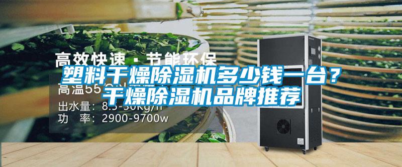 塑料干燥除濕機多少錢一臺?干燥除濕機品牌推薦