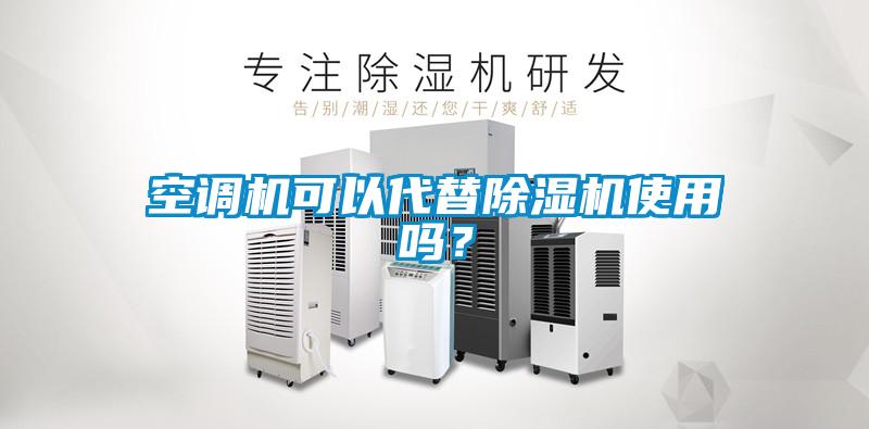 空調(diào)機(jī)可以代替除濕機(jī)使用嗎?