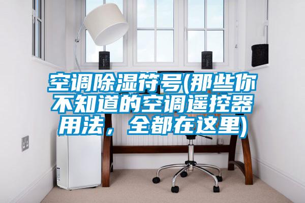 空調除濕符號(那些你不知道的空調遙控器用法，全都在這里)