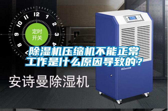 除濕機壓縮機不能正常工作是什么原因導致的？