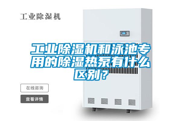 工業(yè)除濕機(jī)和泳池專用的除濕熱泵有什么區(qū)別?