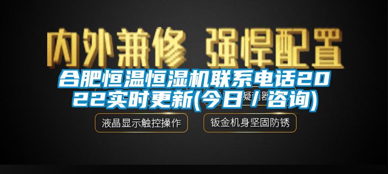 合肥恒溫恒濕機(jī)聯(lián)系電話2022實(shí)時(shí)更新(今日/咨詢)