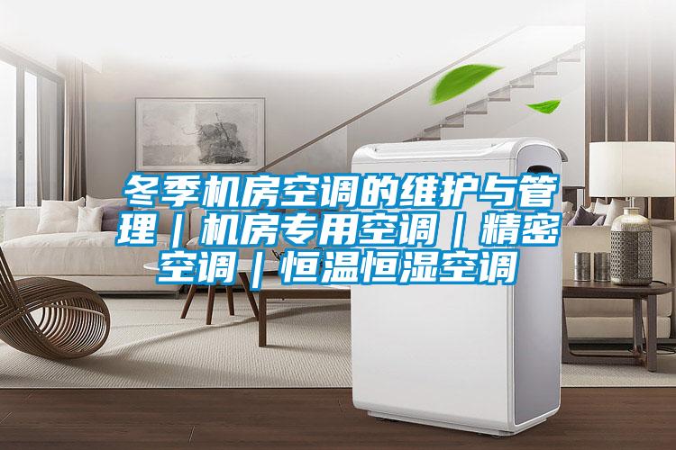 冬季機房空調(diào)的維護與管理|機房專用空調(diào)|精密空調(diào)|恒溫恒濕空調(diào)