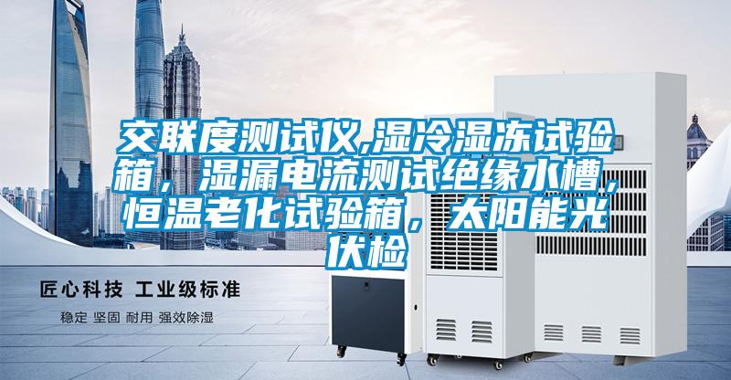 交聯(lián)度測試儀,濕冷濕凍試驗(yàn)箱,濕漏電流測試絕緣水槽,恒溫老化試驗(yàn)箱,太陽能光伏檢