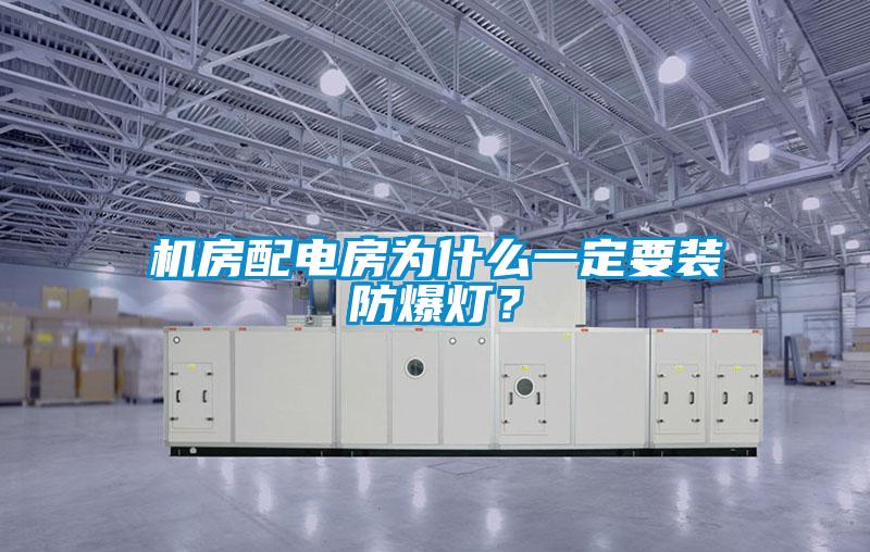 機(jī)房配電房為什么一定要裝防爆燈?