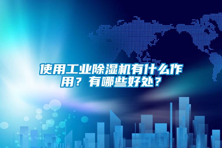 使用工業除濕機有什么作用？有哪些好處？