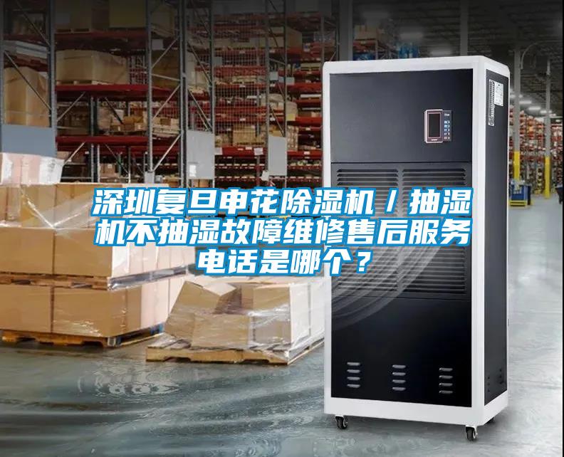 深圳復(fù)旦申花除濕機(jī)/抽濕機(jī)不抽濕故障維修售后服務(wù)電話是哪個(gè)?